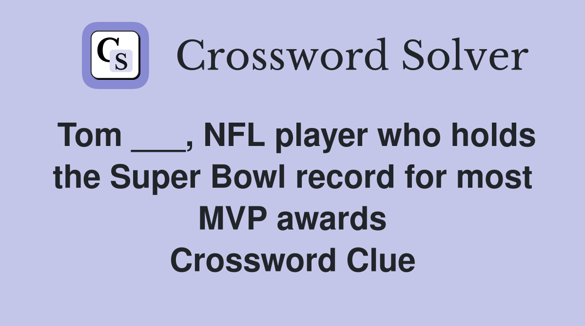 Tom ___, NFL player who holds the Super Bowl record for most MVP awards
